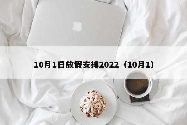 10月1日放假安排2022（10月1）（2022年10月1放假）  第1张